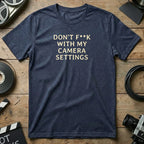 DON'T F**K WITH MY CAMERA SETTINGS T-shirt
